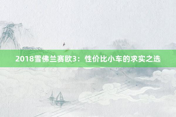 2018雪佛兰赛欧3：性价比小车的求实之选