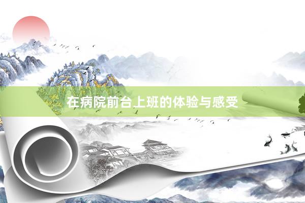 在病院前台上班的体验与感受