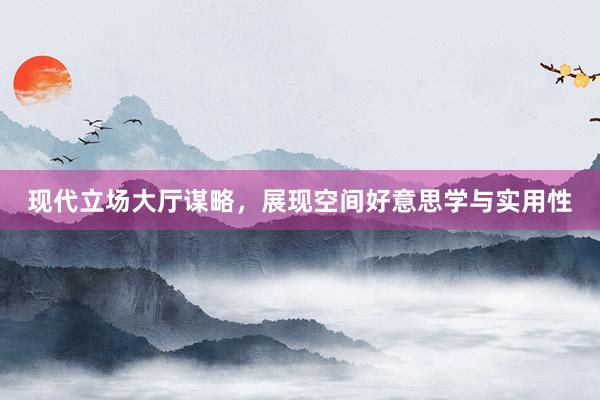 现代立场大厅谋略，展现空间好意思学与实用性
