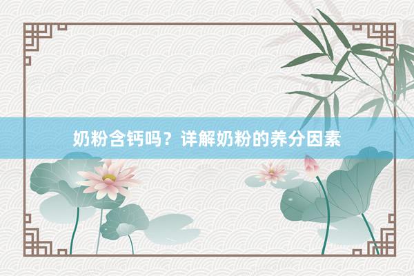 奶粉含钙吗？详解奶粉的养分因素