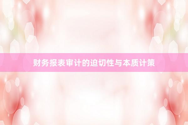 财务报表审计的迫切性与本质计策